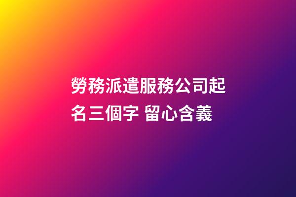 勞務派遣服務公司起名三個字 留心含義-第1張-公司起名-玄機派